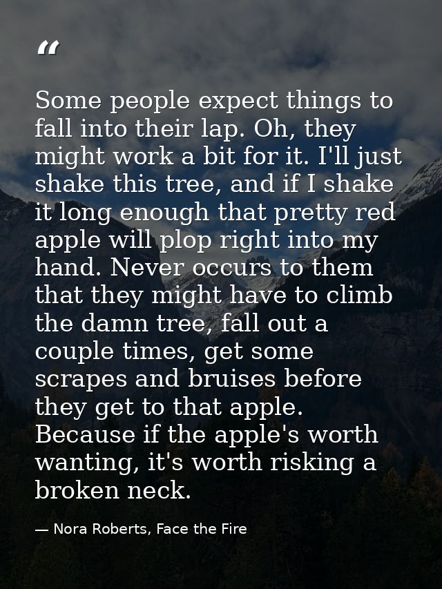 Some people expect things to fall into their lap. Oh, they might work a bit for it. I'll just shake this tree, and if I  — Nora Roberts, Face the Fire