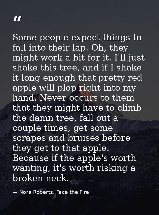 Some people expect things to fall into their lap. Oh, they might work a bit for it. I'll just shake this tree, and if I  — Nora Roberts, Face the Fire