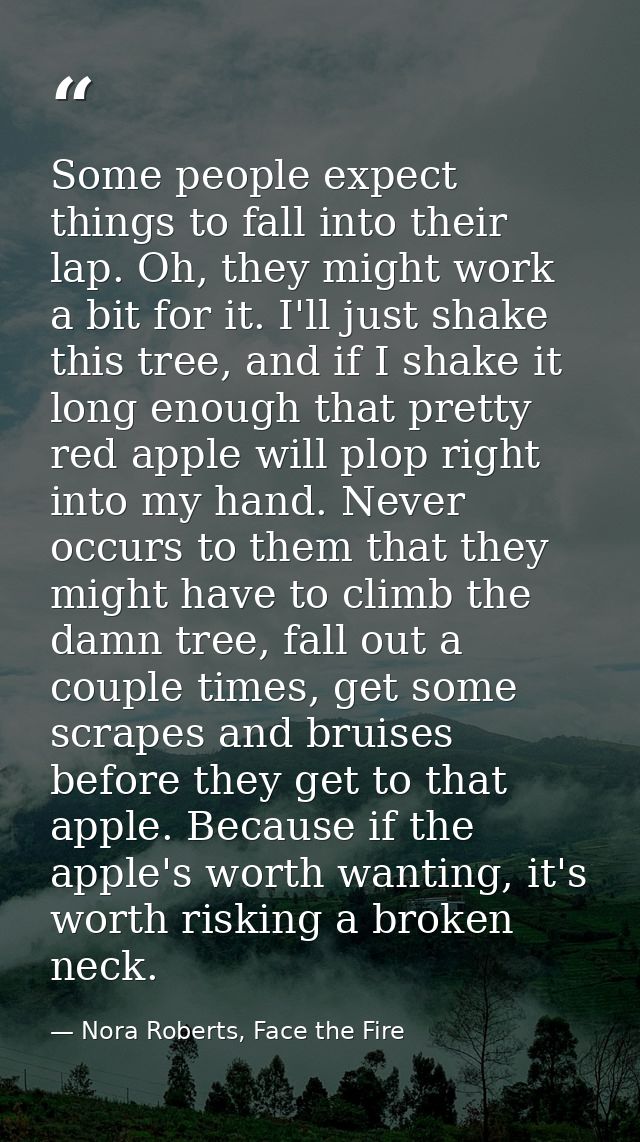 Some people expect things to fall into their lap. Oh, they might work a bit for it. I'll just shake this tree, and if I  — Nora Roberts, Face the Fire