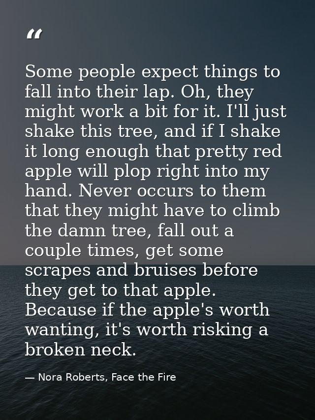 Some people expect things to fall into their lap. Oh, they might work a bit for it. I'll just shake this tree, and if I  — Nora Roberts, Face the Fire