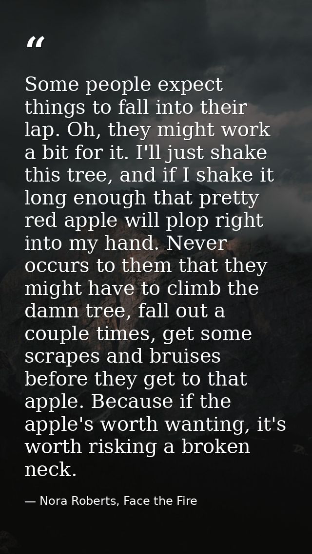 Some people expect things to fall into their lap. Oh, they might work a bit for it. I'll just shake this tree, and if I  — Nora Roberts, Face the Fire