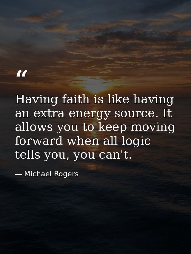 Having faith is like having an extra energy source. It allows you to keep moving forward when all logic tells you, you c — Michael Rogers