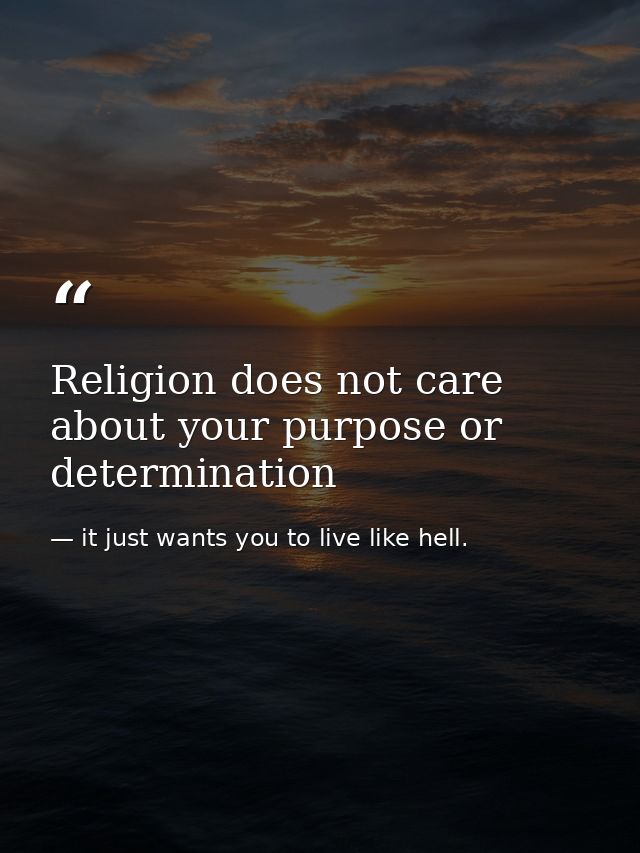 Religion does not care about your purpose or determination — it just wants you to live like hell.