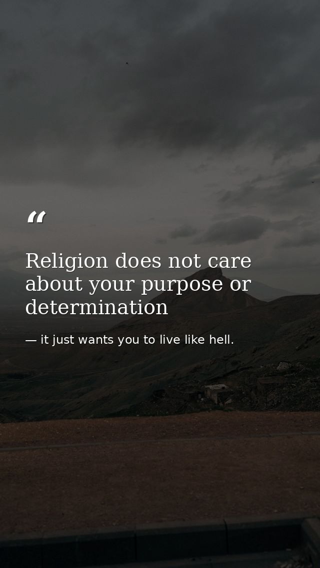 Religion does not care about your purpose or determination — it just wants you to live like hell.