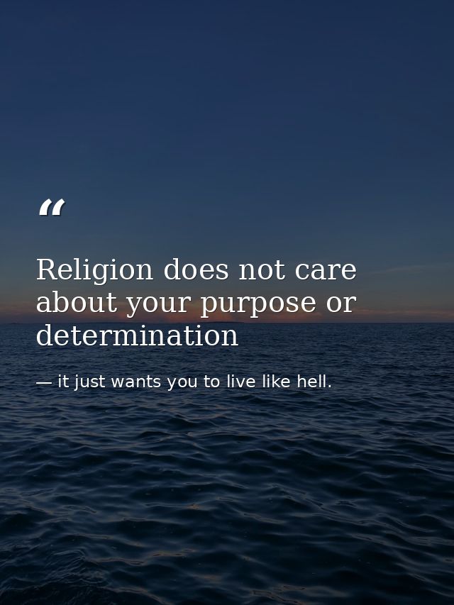 Religion does not care about your purpose or determination — it just wants you to live like hell.
