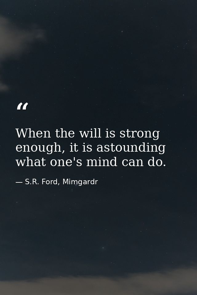When the will is strong enough, it is astounding what one's mind can do. — S.R. Ford, Mimgardr