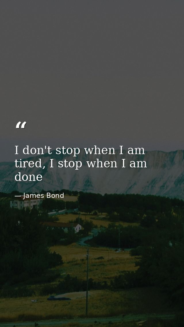 I don't stop when I am tired, I stop when I am done — James Bond