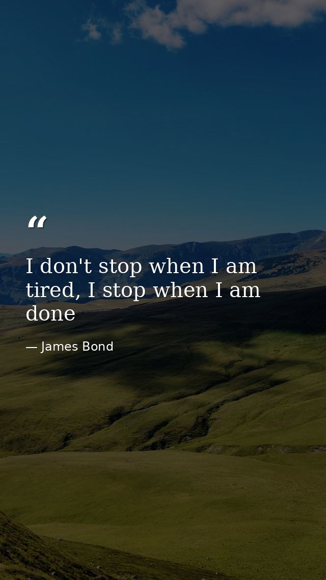 I don't stop when I am tired, I stop when I am done — James Bond