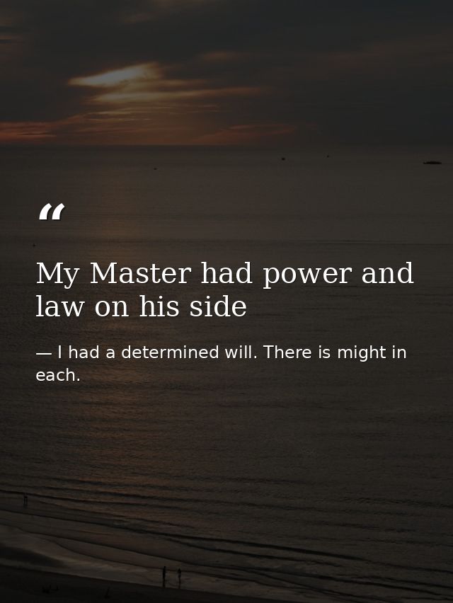 My Master had power and law on his side — I had a determined will. There is might in each.