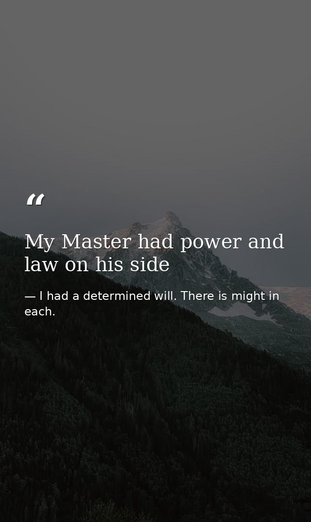 My Master had power and law on his side — I had a determined will. There is might in each.