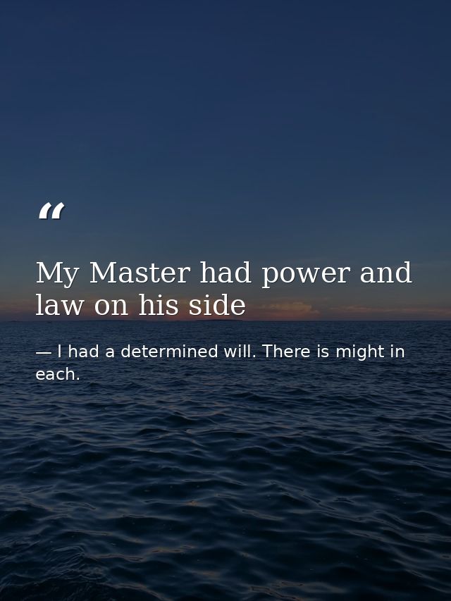 My Master had power and law on his side — I had a determined will. There is might in each.