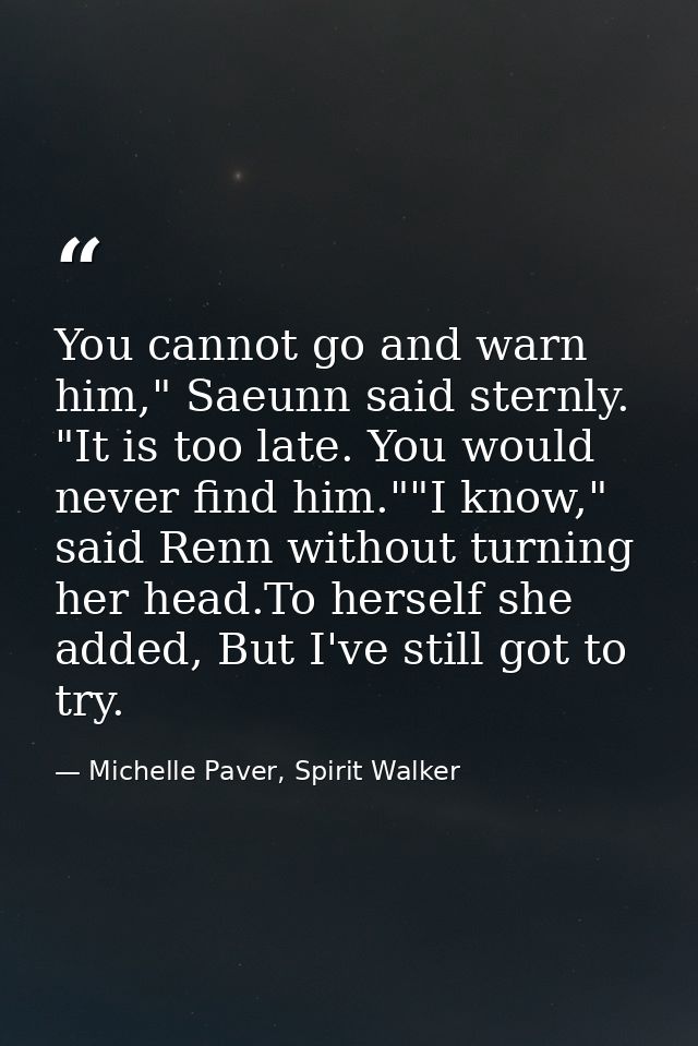 You cannot go and warn him," Saeunn said sternly. "It is too late. You would never find him.""I know," said Renn without — Michelle Paver, Spirit Walker