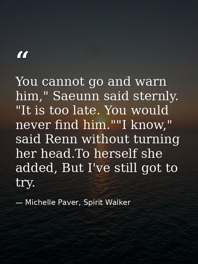 You cannot go and warn him," Saeunn said sternly. "It is too late. You would never find him.""I know," said Renn without — Michelle Paver, Spirit Walker