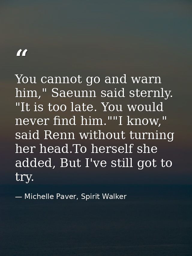 You cannot go and warn him," Saeunn said sternly. "It is too late. You would never find him.""I know," said Renn without — Michelle Paver, Spirit Walker