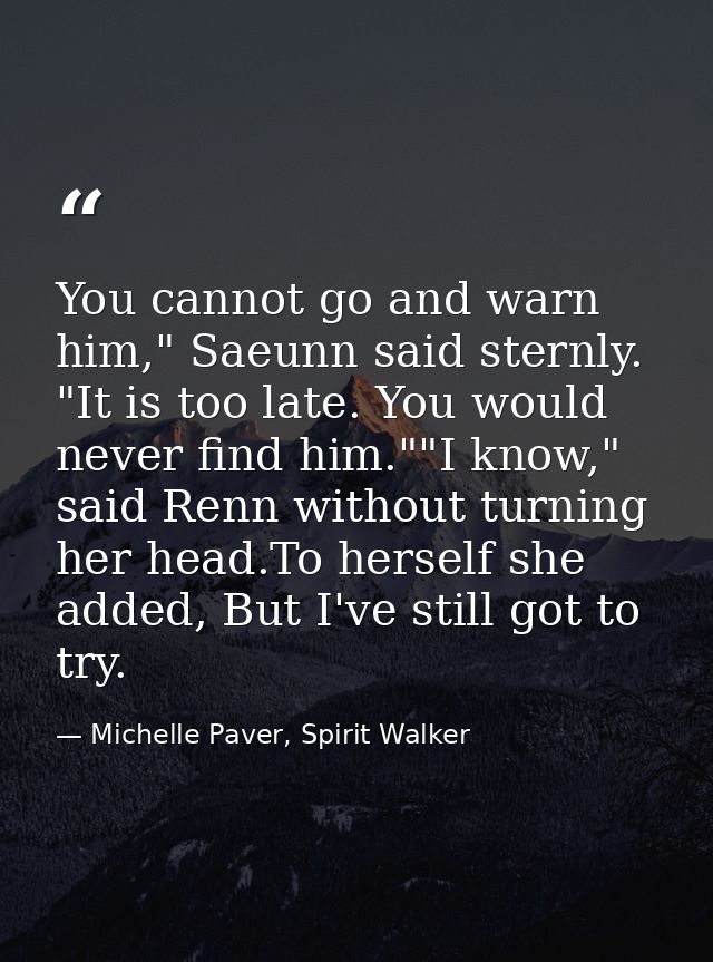 You cannot go and warn him," Saeunn said sternly. "It is too late. You would never find him.""I know," said Renn without — Michelle Paver, Spirit Walker