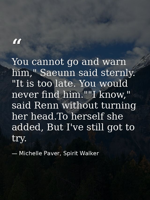 You cannot go and warn him," Saeunn said sternly. "It is too late. You would never find him.""I know," said Renn without — Michelle Paver, Spirit Walker