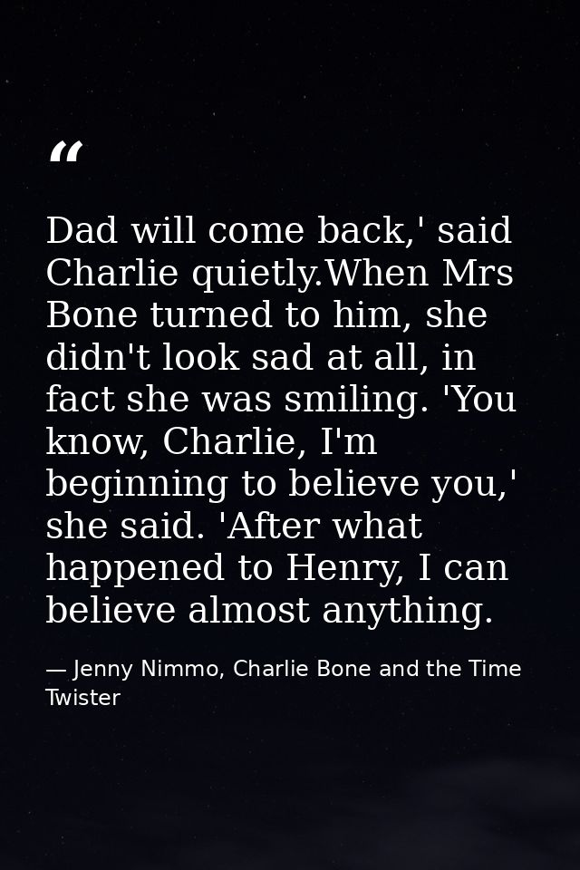 Dad will come back,' said Charlie quietly.When Mrs Bone turned to him, she didn't look sad at all, in fact she was smili — Jenny Nimmo, Charlie Bone and the Time Twister