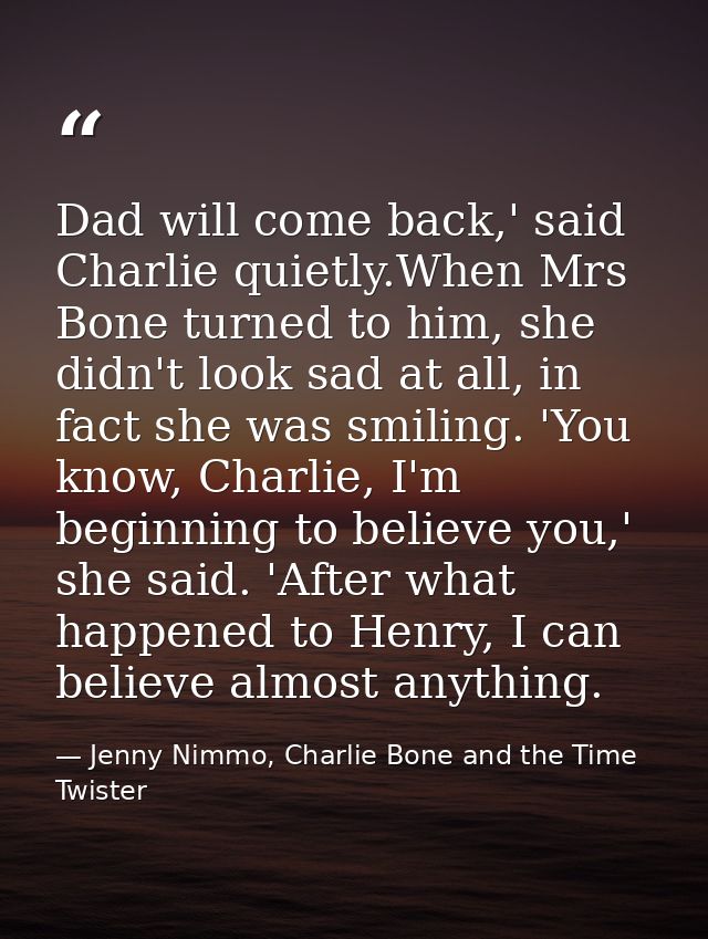 Dad will come back,' said Charlie quietly.When Mrs Bone turned to him, she didn't look sad at all, in fact she was smili — Jenny Nimmo, Charlie Bone and the Time Twister