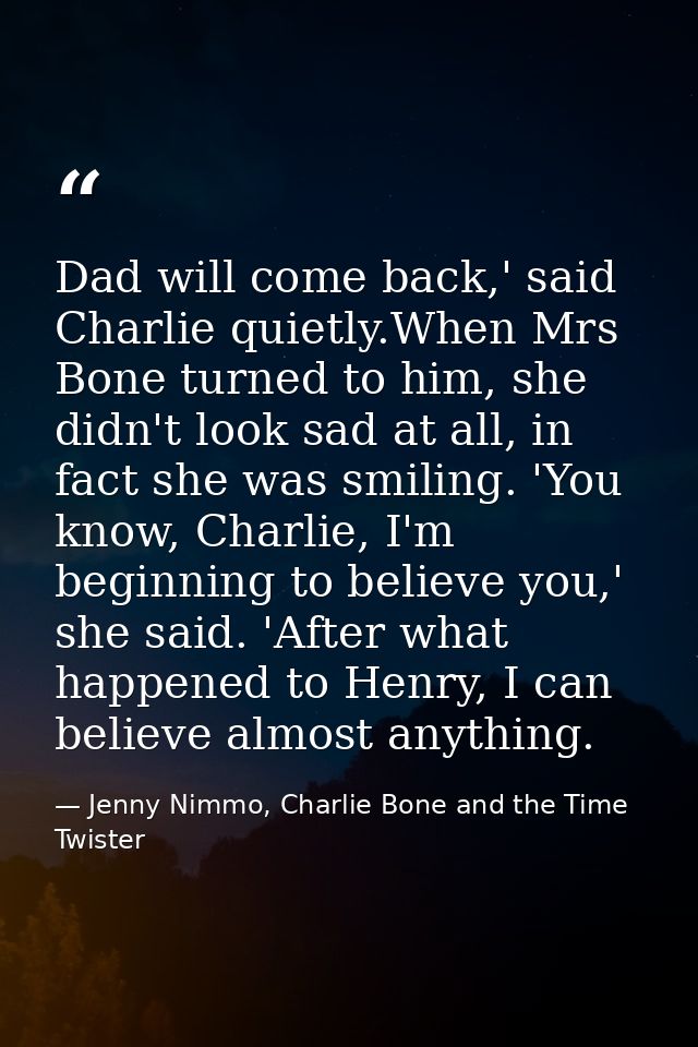 Dad will come back,' said Charlie quietly.When Mrs Bone turned to him, she didn't look sad at all, in fact she was smili — Jenny Nimmo, Charlie Bone and the Time Twister