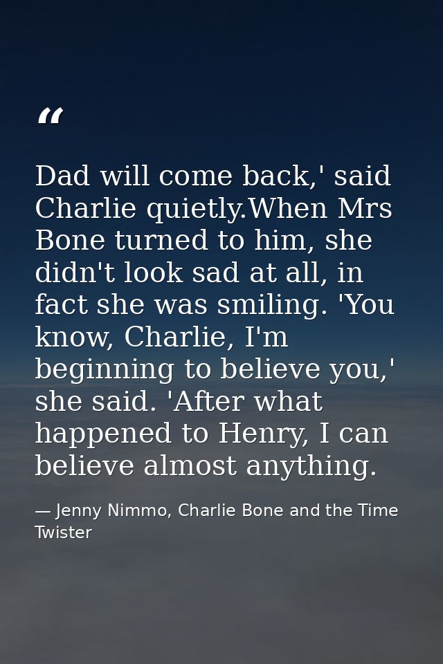 Dad will come back,' said Charlie quietly.When Mrs Bone turned to him, she didn't look sad at all, in fact she was smili — Jenny Nimmo, Charlie Bone and the Time Twister