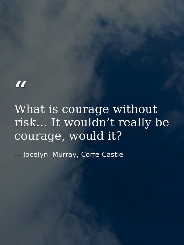What is courage without risk... It wouldn’t really be courage, would it? — Jocelyn  Murray, Corfe Castle