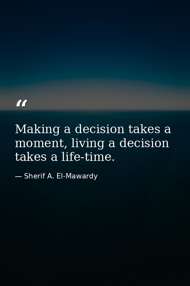 Making a decision takes a moment, living a decision takes a life-time. — Sherif A. El-Mawardy