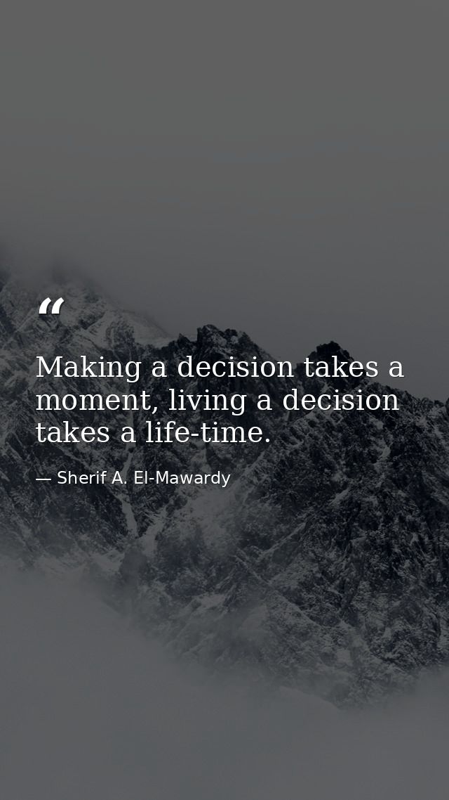 Making a decision takes a moment, living a decision takes a life-time. — Sherif A. El-Mawardy