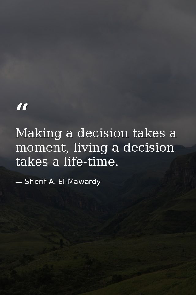 Making a decision takes a moment, living a decision takes a life-time. — Sherif A. El-Mawardy