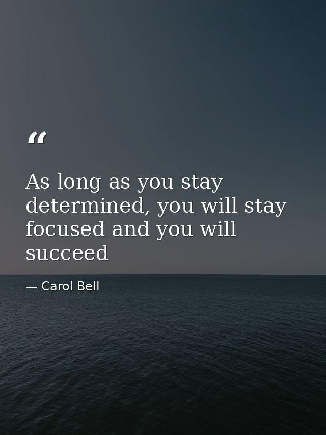 As long as you stay determined, you will stay focused and you will succeed — Carol Bell