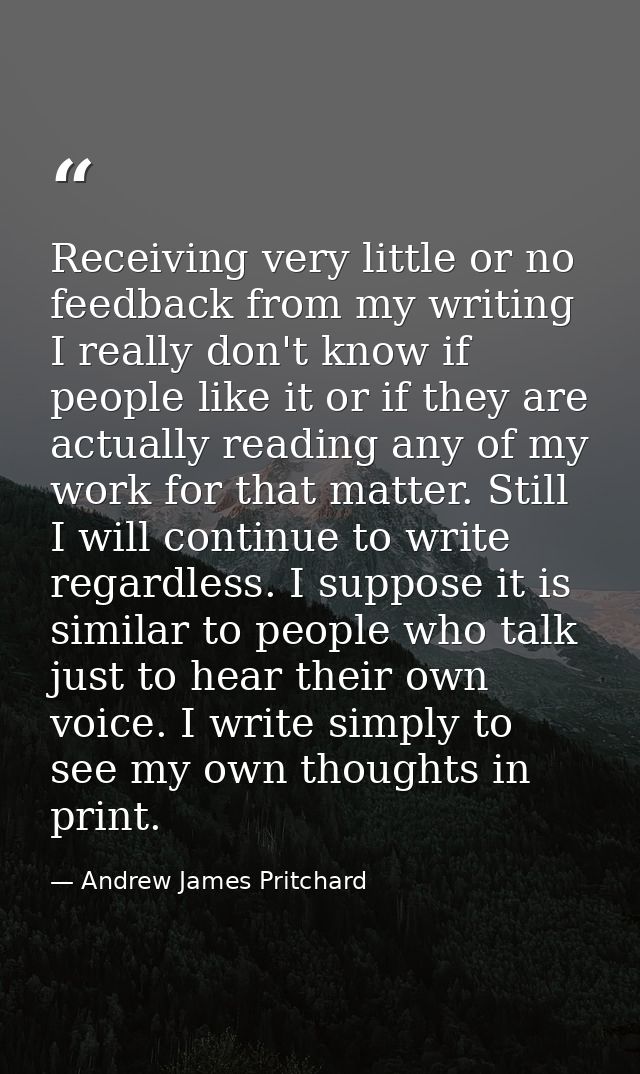 Receiving very little or no feedback from my writing I really don't know if people like it or if they are actually readi — Andrew James Pritchard