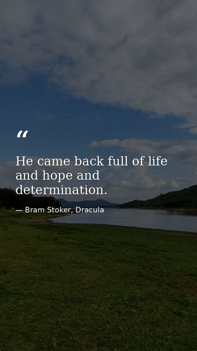 He came back full of life and hope and determination. — Bram Stoker, Dracula