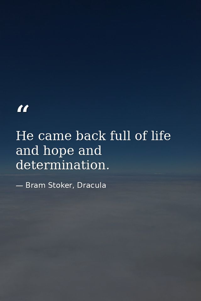 He came back full of life and hope and determination. — Bram Stoker, Dracula