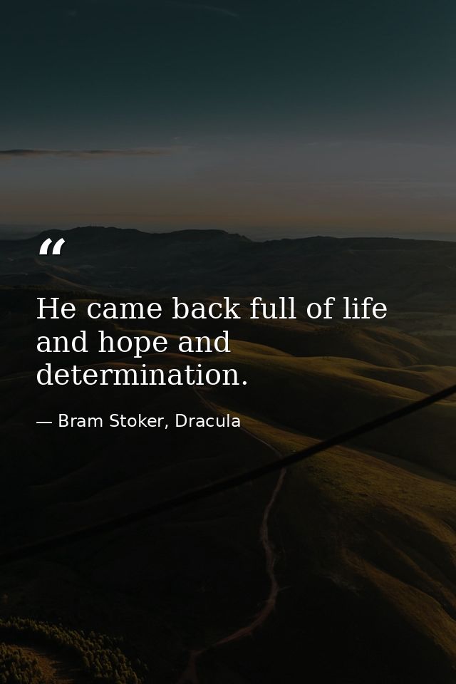 He came back full of life and hope and determination. — Bram Stoker, Dracula