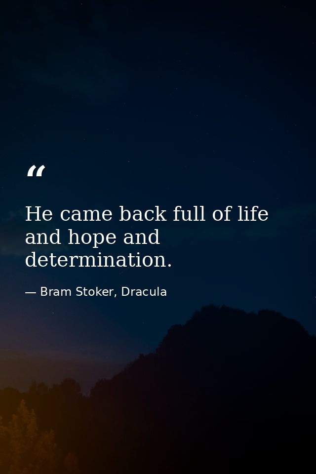 He came back full of life and hope and determination. — Bram Stoker, Dracula