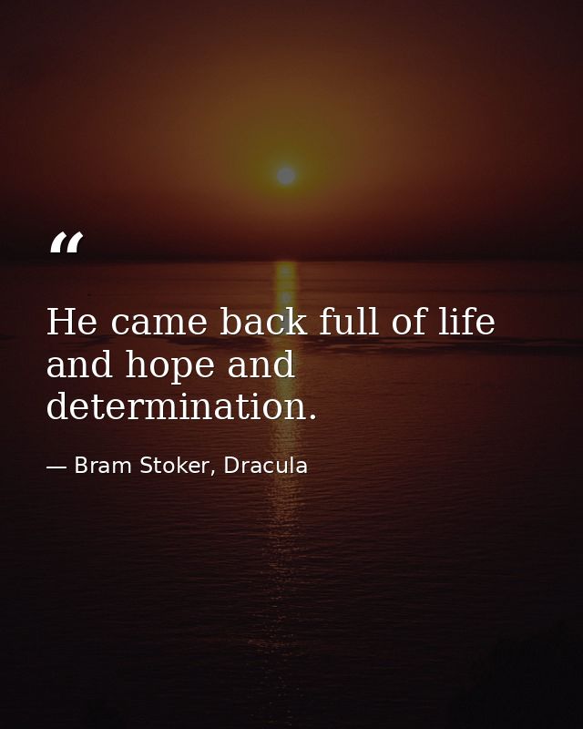 He came back full of life and hope and determination. — Bram Stoker, Dracula