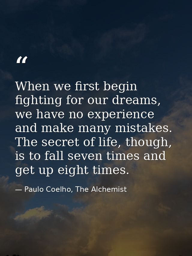 When we first begin fighting for our dreams, we have no experience and make many mistakes. The secret of life, though, i — Paulo Coelho, The Alchemist