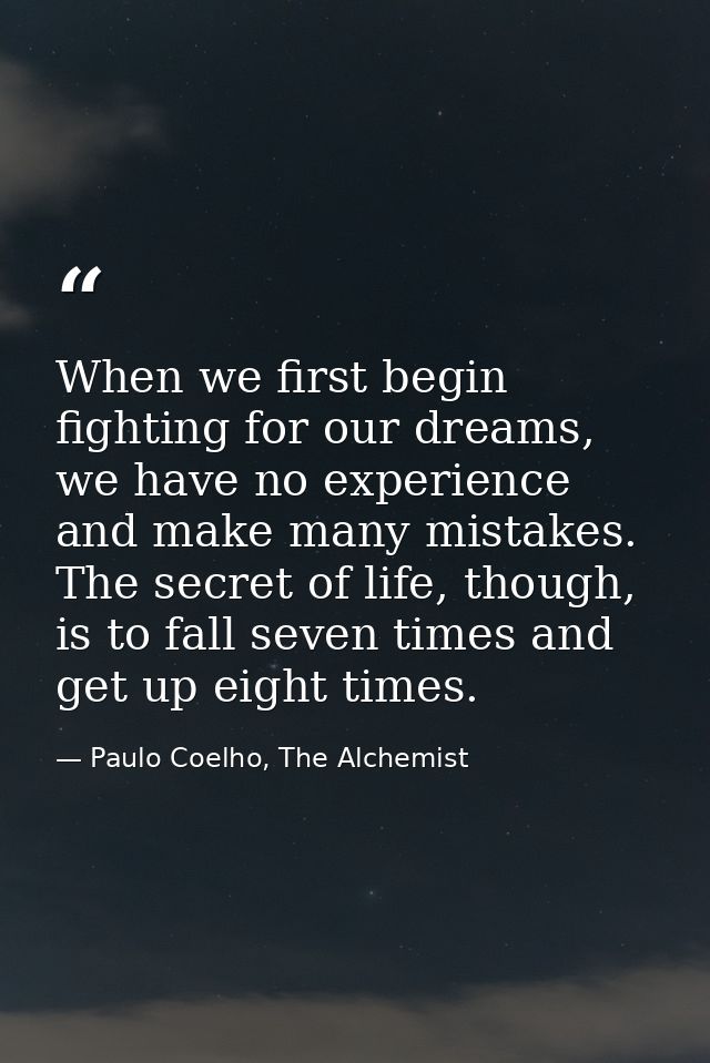 When we first begin fighting for our dreams, we have no experience and make many mistakes. The secret of life, though, i — Paulo Coelho, The Alchemist