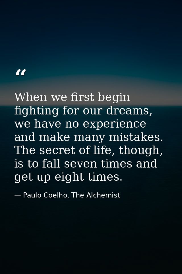 When we first begin fighting for our dreams, we have no experience and make many mistakes. The secret of life, though, i — Paulo Coelho, The Alchemist