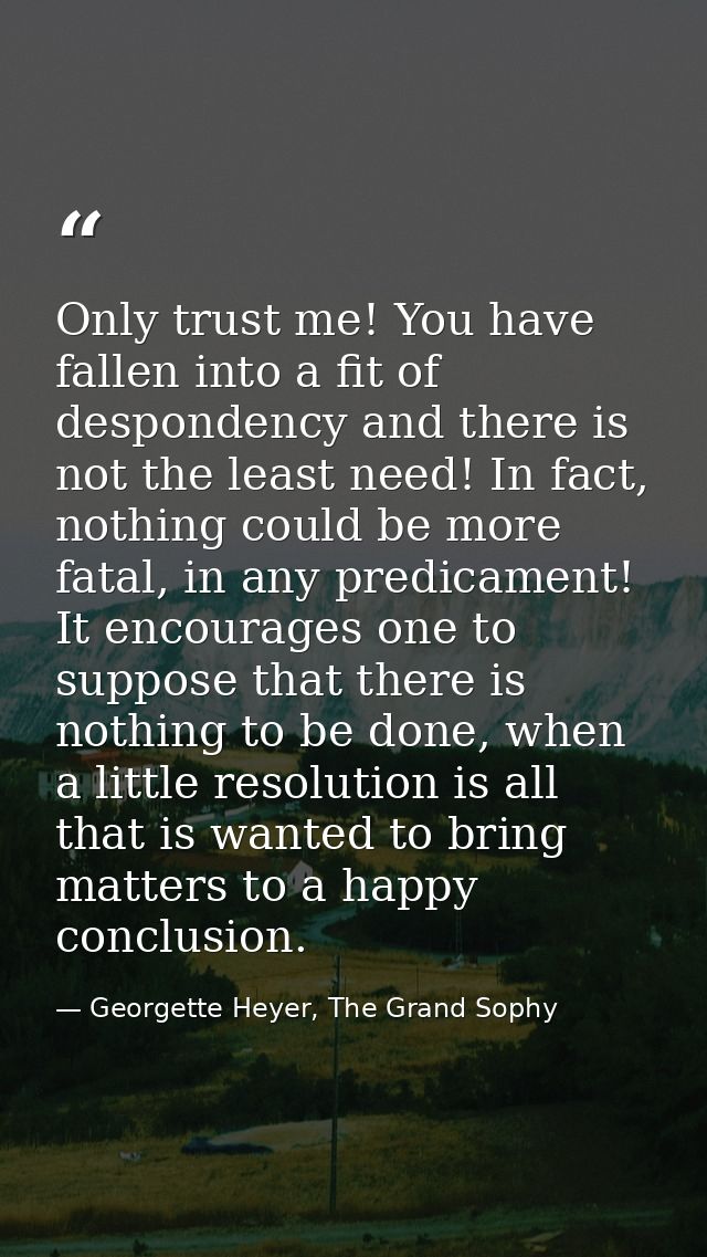 Only trust me! You have fallen into a fit of despondency and there is not the least need! In fact, nothing could be more — Georgette Heyer, The Grand Sophy
