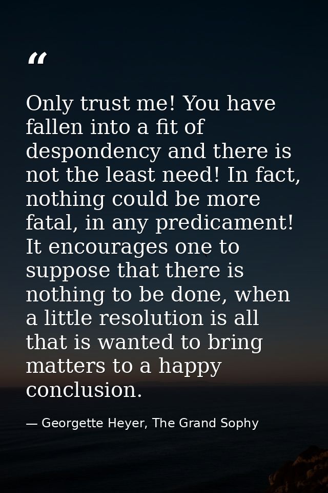 Only trust me! You have fallen into a fit of despondency and there is not the least need! In fact, nothing could be more — Georgette Heyer, The Grand Sophy