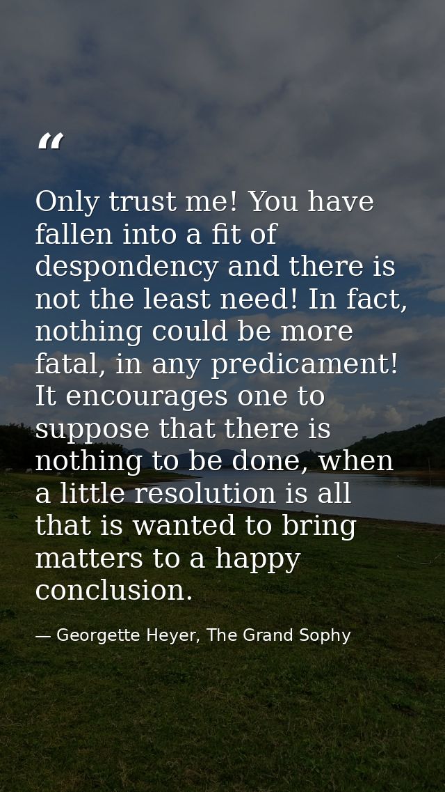 Only trust me! You have fallen into a fit of despondency and there is not the least need! In fact, nothing could be more — Georgette Heyer, The Grand Sophy