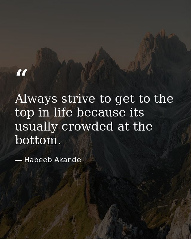 Always strive to get to the top in life because its usually crowded at the bottom. — Habeeb Akande
