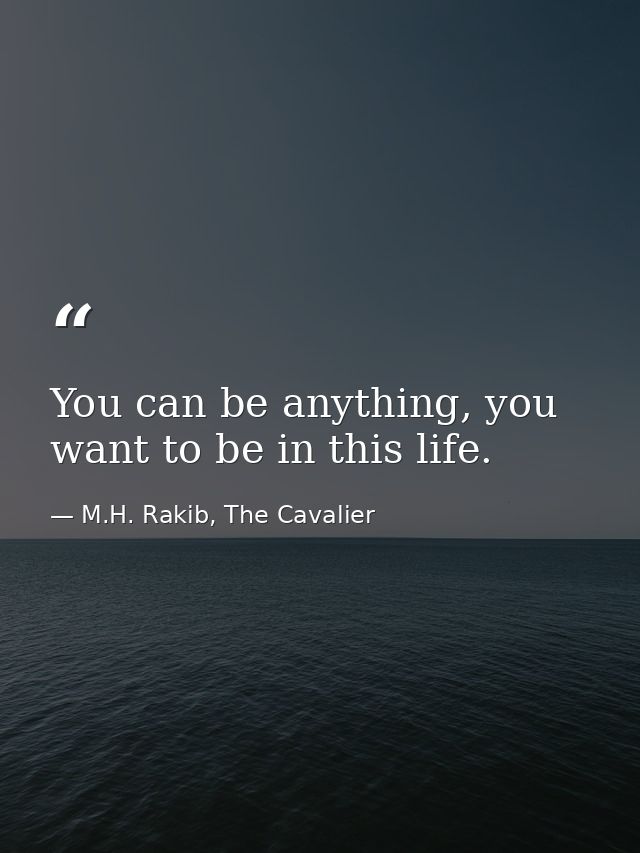 You can be anything, you want to be in this life. — M.H. Rakib, The Cavalier