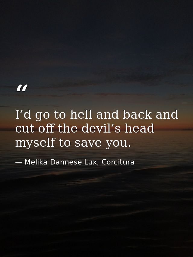 I’d go to hell and back and cut off the devil’s head myself to save you. — Melika Dannese Lux, Corcitura
