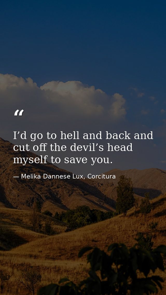 I’d go to hell and back and cut off the devil’s head myself to save you. — Melika Dannese Lux, Corcitura