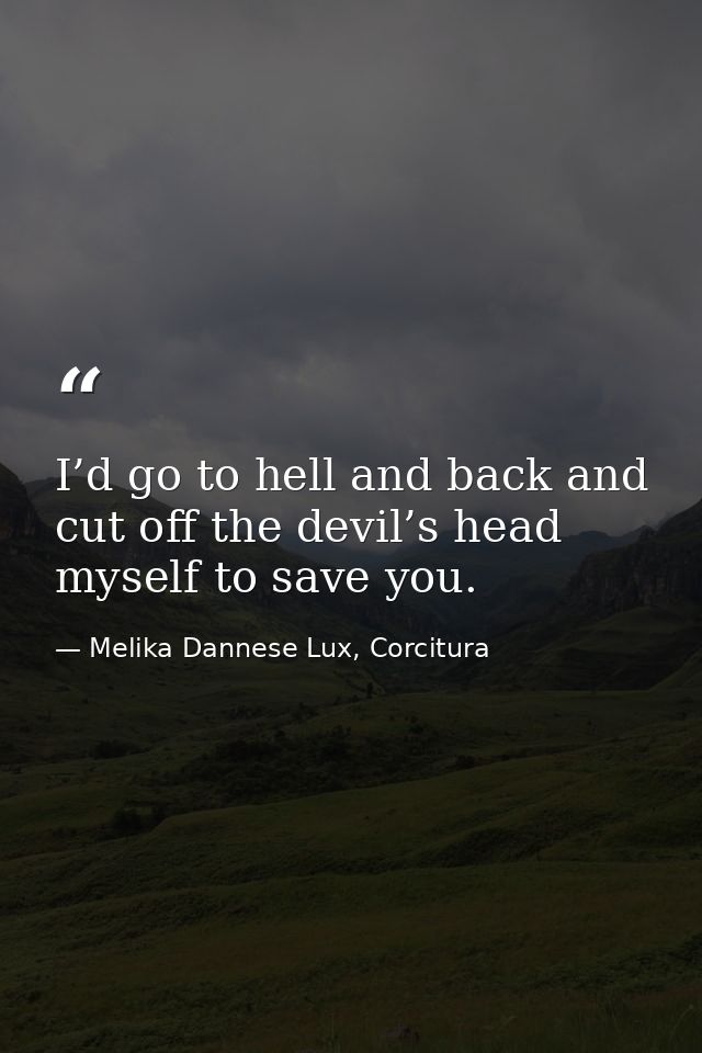 I’d go to hell and back and cut off the devil’s head myself to save you. — Melika Dannese Lux, Corcitura