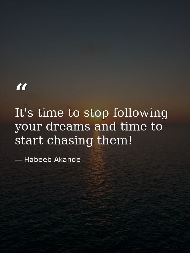 It's time to stop following your dreams and time to start chasing them! — Habeeb Akande
