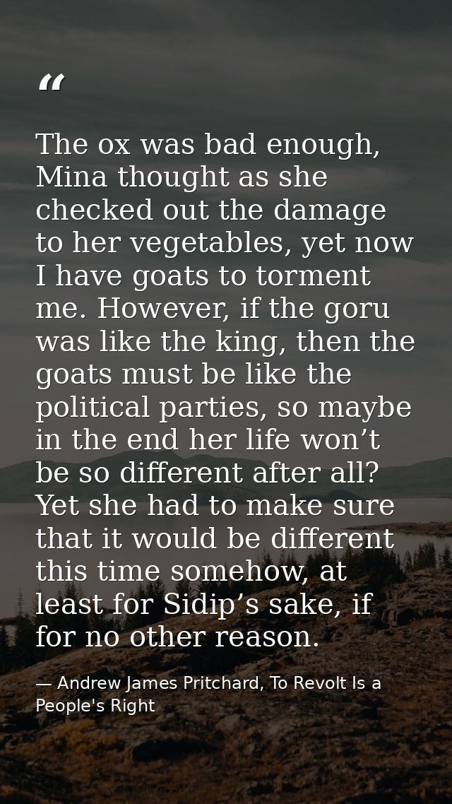 The ox was bad enough, Mina thought as she checked out the damage to her vegetables, yet now I have goats to torment me. — Andrew James Pritchard, To Revolt Is a People's Right