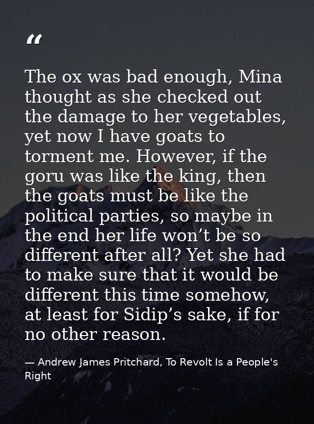 The ox was bad enough, Mina thought as she checked out the damage to her vegetables, yet now I have goats to torment me. — Andrew James Pritchard, To Revolt Is a People's Right