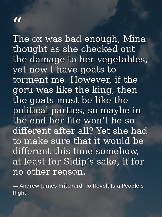 The ox was bad enough, Mina thought as she checked out the damage to her vegetables, yet now I have goats to torment me. — Andrew James Pritchard, To Revolt Is a People's Right